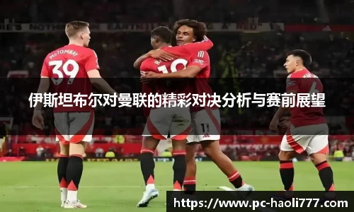 伊斯坦布尔对曼联的精彩对决分析与赛前展望