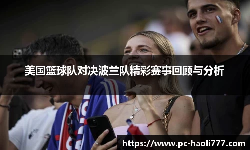 美国篮球队对决波兰队精彩赛事回顾与分析