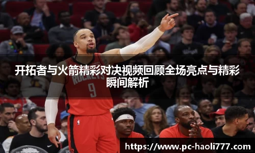 开拓者与火箭精彩对决视频回顾全场亮点与精彩瞬间解析